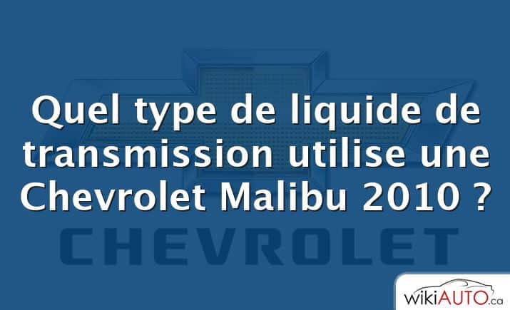 Quel type de liquide de transmission utilise une Chevrolet Malibu 2010 ?